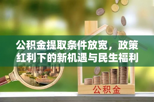 汉阴公积金提取条件放宽，政策红利下的新机遇与民生福利