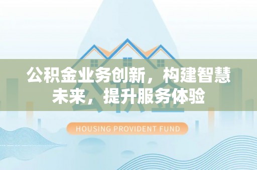 汉阴公积金业务创新，构建智慧未来，提升服务体验
