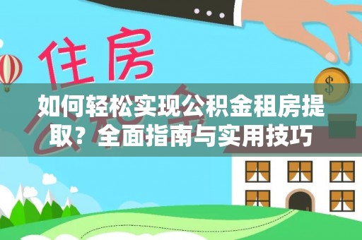 汉阴如何轻松实现公积金租房提取？全面指南与实用技巧