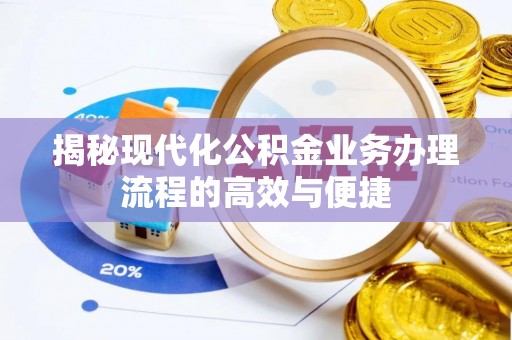 汉阴揭秘现代化公积金业务办理流程的高效与便捷