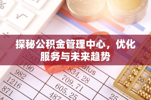 汉阴探秘公积金管理中心，优化服务与未来趋势