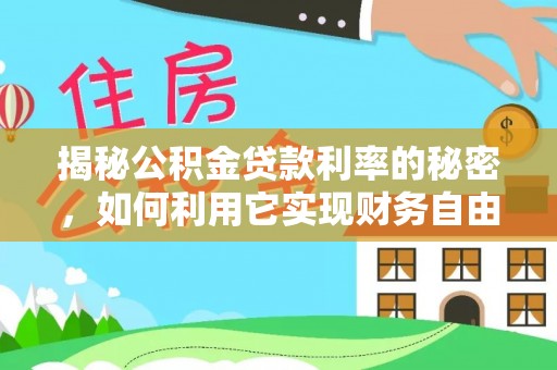 汉阴揭秘公积金贷款利率的秘密，如何利用它实现财务自由？