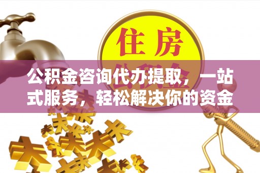 汉阴公积金咨询代办提取，一站式服务，轻松解决你的资金难题
