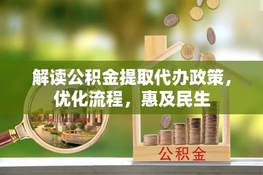 汉阴解读公积金提取代办政策，优化流程，惠及民生