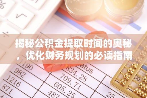 汉阴揭秘公积金提取时间的奥秘，优化财务规划的必读指南