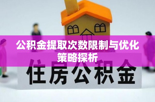 汉阴公积金提取次数限制与优化策略探析