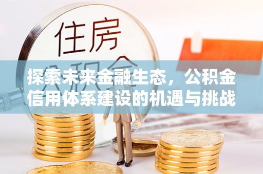 汉阴探索未来金融生态，公积金信用体系建设的机遇与挑战