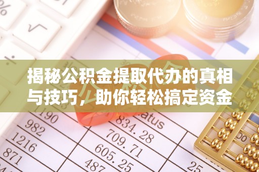汉阴揭秘公积金提取代办的真相与技巧，助你轻松搞定资金流动问题