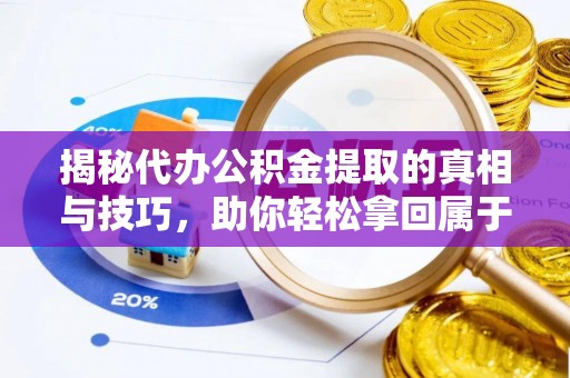 汉阴揭秘代办公积金提取的真相与技巧，助你轻松拿回属于你的钱