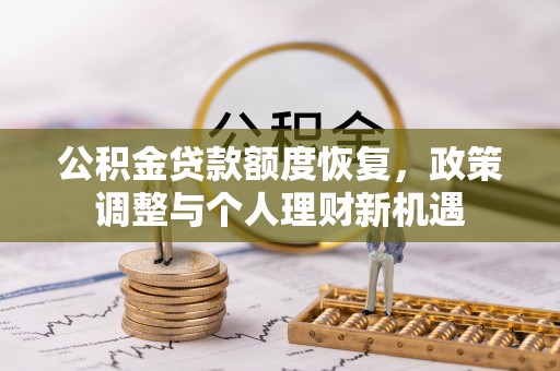 汉阴公积金贷款额度恢复，政策调整与个人理财新机遇