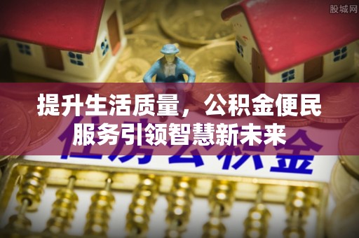 汉阴提升生活质量，公积金便民服务引领智慧新未来