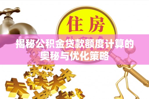 汉阴揭秘公积金贷款额度计算的奥秘与优化策略