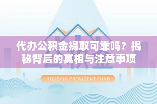 汉阴代办公积金提取可靠吗？揭秘背后的真相与注意事项