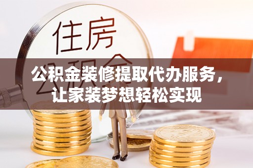 汉阴公积金装修提取代办服务，让家装梦想轻松实现
