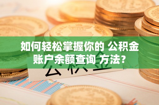 汉阴如何轻松掌握你的 公积金账户余额查询 方法？