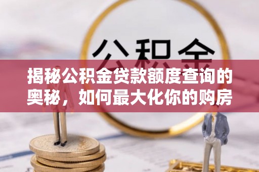 汉阴揭秘公积金贷款额度查询的奥秘，如何最大化你的购房资金