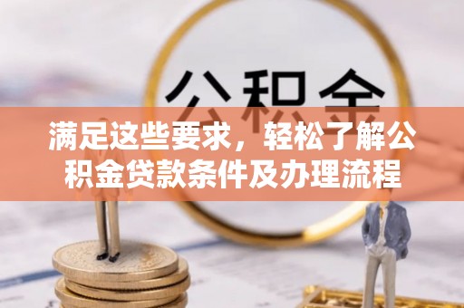 汉阴满足这些要求，轻松了解公积金贷款条件及办理流程