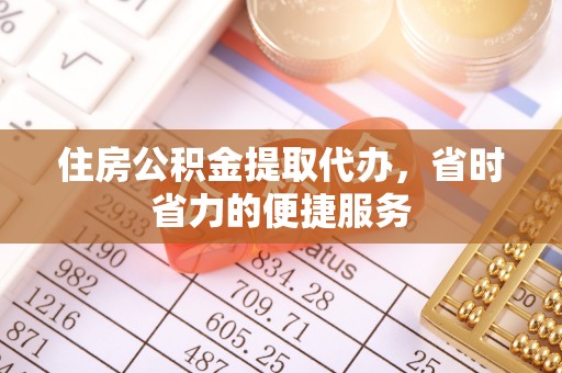 汉阴住房公积金提取代办，省时省力的便捷服务