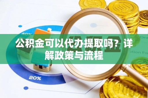 汉阴公积金可以代办提取吗？详解政策与流程
