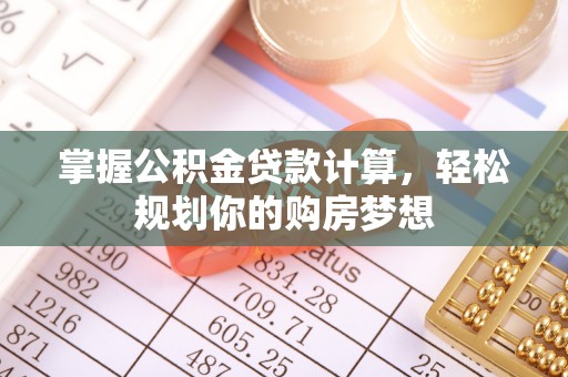 汉阴掌握公积金贷款计算，轻松规划你的购房梦想