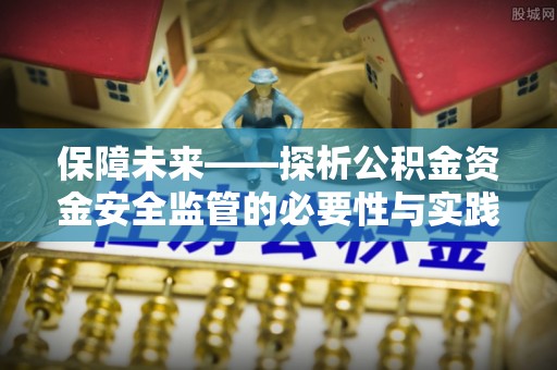 汉阴保障未来——探析公积金资金安全监管的必要性与实践路径