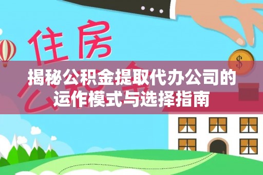 汉阴揭秘公积金提取代办公司的运作模式与选择指南