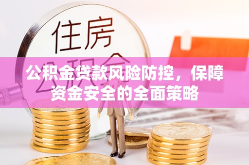 汉阴公积金贷款风险防控，保障资金安全的全面策略