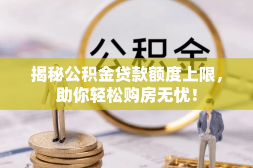 汉阴揭秘公积金贷款额度上限，助你轻松购房无忧！