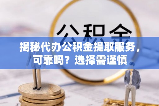汉阴揭秘代办公积金提取服务，可靠吗？选择需谨慎