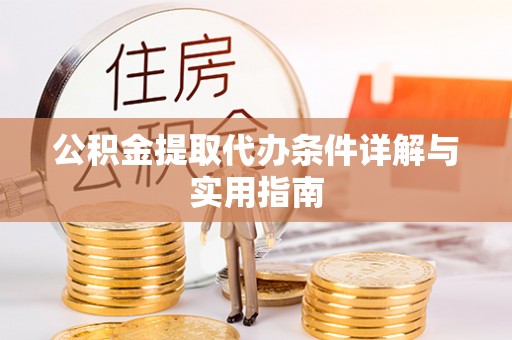 汉阴公积金提取代办条件详解与实用指南