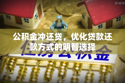 汉阴公积金冲还贷，优化贷款还款方式的明智选择