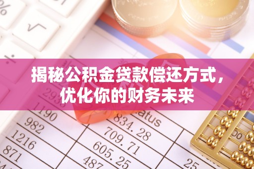 汉阴揭秘公积金贷款偿还方式，优化你的财务未来