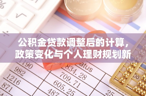 汉阴公积金贷款调整后的计算，政策变化与个人理财规划新思路