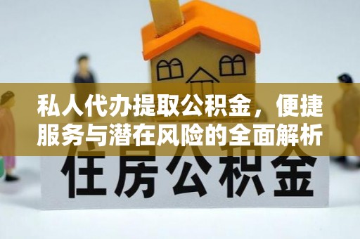 汉阴私人代办提取公积金，便捷服务与潜在风险的全面解析