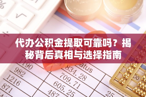 汉阴代办公积金提取可靠吗？揭秘背后真相与选择指南