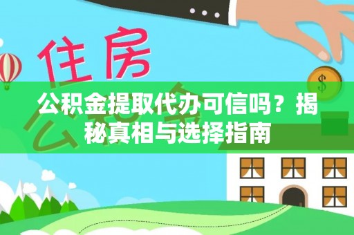 汉阴公积金提取代办可信吗？揭秘真相与选择指南