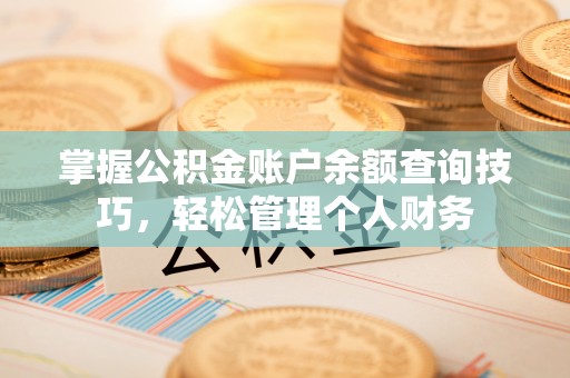 汉阴掌握公积金账户余额查询技巧，轻松管理个人财务