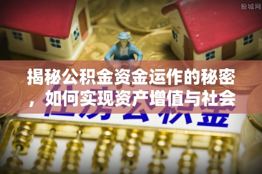 汉阴揭秘公积金资金运作的秘密，如何实现资产增值与社会福利双赢？