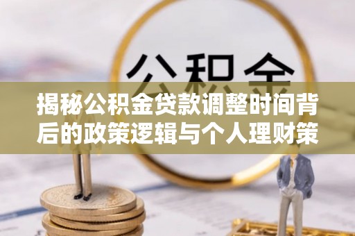 汉阴揭秘公积金贷款调整时间背后的政策逻辑与个人理财策略