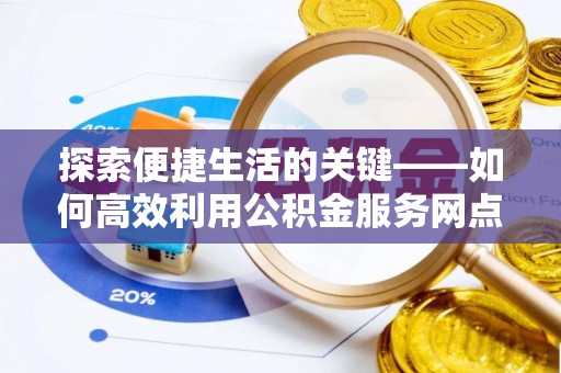 汉阴探索便捷生活的关键——如何高效利用公积金服务网点查询功能
