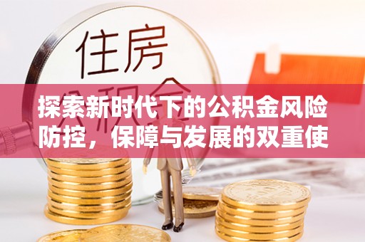汉阴探索新时代下的公积金风险防控，保障与发展的双重使命