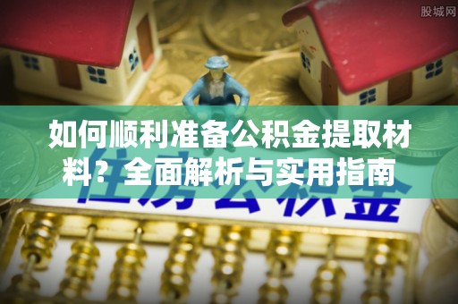 汉阴如何顺利准备公积金提取材料？全面解析与实用指南