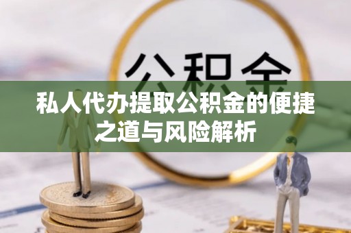 汉阴私人代办提取公积金的便捷之道与风险解析