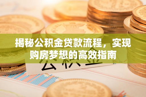 汉阴揭秘公积金贷款流程，实现购房梦想的高效指南