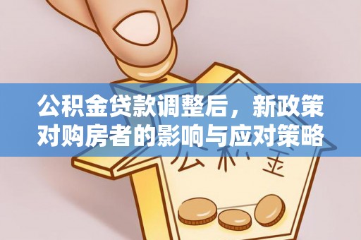 汉阴公积金贷款调整后，新政策对购房者的影响与应对策略