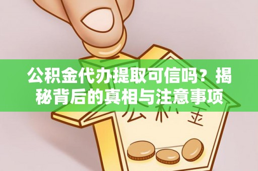 汉阴公积金代办提取可信吗？揭秘背后的真相与注意事项