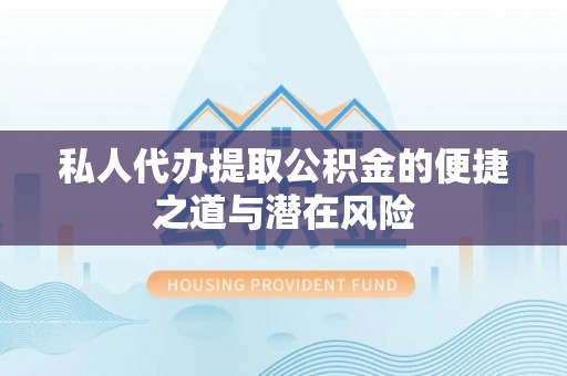 汉阴私人代办提取公积金的便捷之道与潜在风险