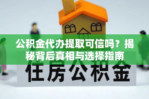 汉阴公积金代办提取可信吗？揭秘背后真相与选择指南