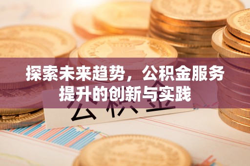 汉阴探索未来趋势，公积金服务提升的创新与实践