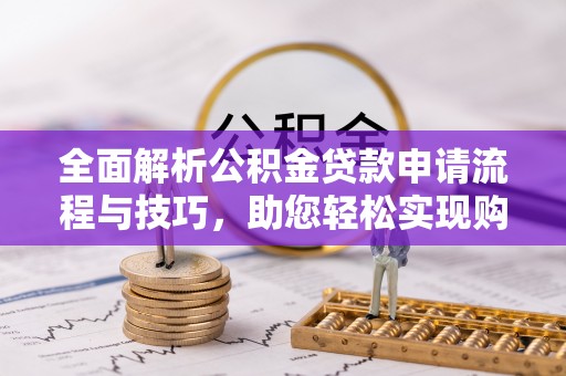 汉阴全面解析公积金贷款申请流程与技巧，助您轻松实现购房梦想